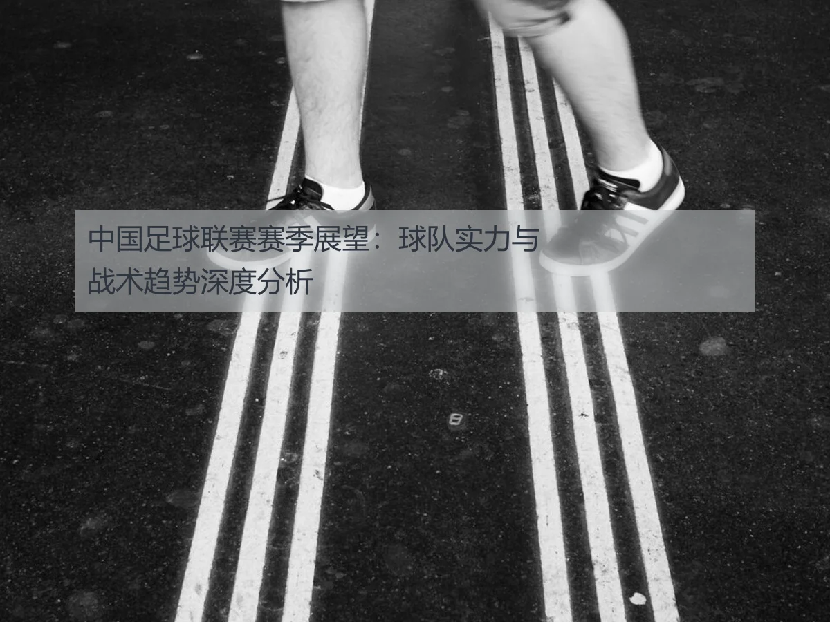 中国足球联赛赛季展望：球队实力与战术趋势深度分析